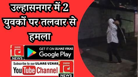 उल्हासनगर में 2 युवकों पर तलवार से हमला Crime Police Ulhasnagar