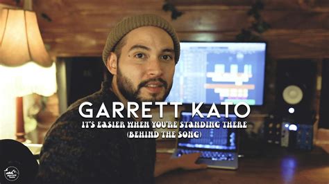 Garrett Kato It S Easier When You Re Standing There Behind The Song