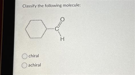 Solved Classify The Following Molecule Chiral Achiral Chegg