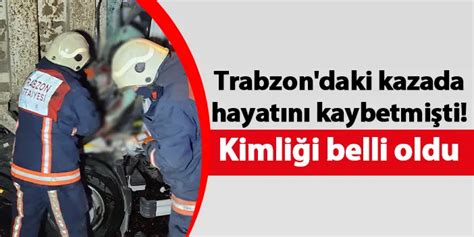 Trabzon Daki Kazada Hayat N Kaybetmi Ti Kimli I Belli Oldu Trabzon