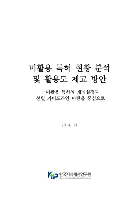 정책연구 미활용 특허 현황 분석 및 활용도 제고 방안 미활용 특허의 개념설정과 선별 가이드라인 마련을 중심으로 한국