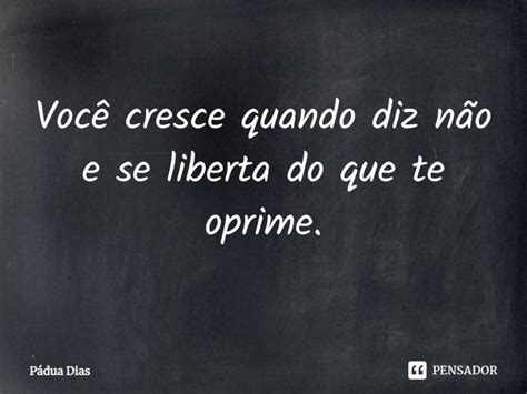 ⁠você Cresce Quando Diz Não E Se Pádua Dias Pensador