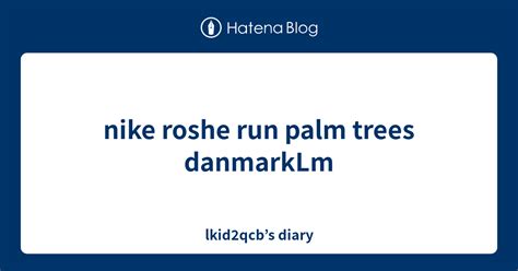 Nike Roshe Run Palm Trees Danmarklm Lkid Qcbs Diary