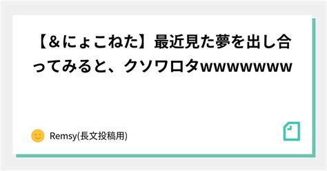 【🦅＆🐱にょこねた】最近見た夢を出し合ってみると、クソワロタw｜remsy長文投稿用｜note