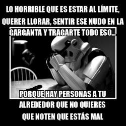 Meme Sad Trooper Lo Horrible Que Es Estar Al L Mite Querer Llorar