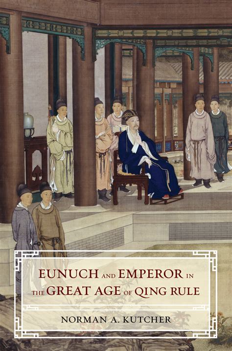 Eunuch And Emperor In The Great Age Of Qing Rule By Norman A Kutcher