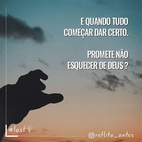 E quando tudo começar dar certo Promete não esquecer de Deus