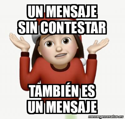 Meme Personalizado Un Mensaje Sin Contestar Tambi N Es Un Mensaje