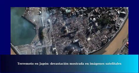 Imagenes satelitales muestran devastación en Japón por terremoto de