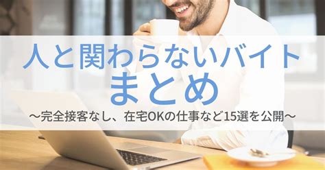 人と関わらないバイトまとめ。完全接客なし、在宅okの仕事など15選を公開 第二新卒エージェントneo リーベルキャリア