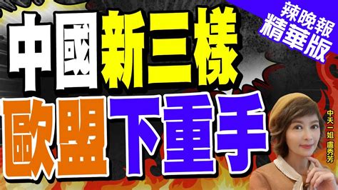 【盧秀芳辣晚報】針對中國 新三樣 歐盟快速通過這法案｜中國 新三樣 歐盟下重手 Ctinews 精華版 Youtube