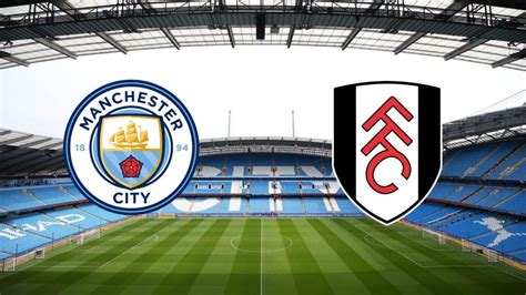 Manchester City X Fulham Onde Assistir Horário E Escalação 0511