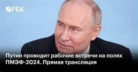Путин проводит рабочие встречи на полях ПМЭФ-2024. Прямая трансляция — РБК