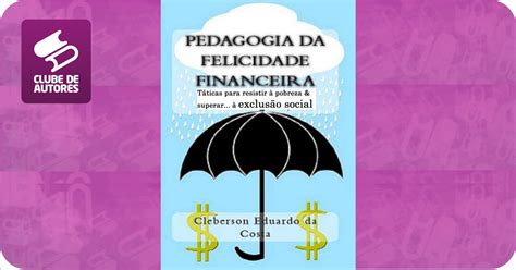 Pedagogia Da Felicidade Financeira Por Cleberson Eduardo Da Costa Agbook