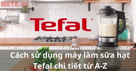 Cách Sử Dụng Máy Làm Sữa Hạt Tefal Chi Tiết Từ A Z Meta Vn