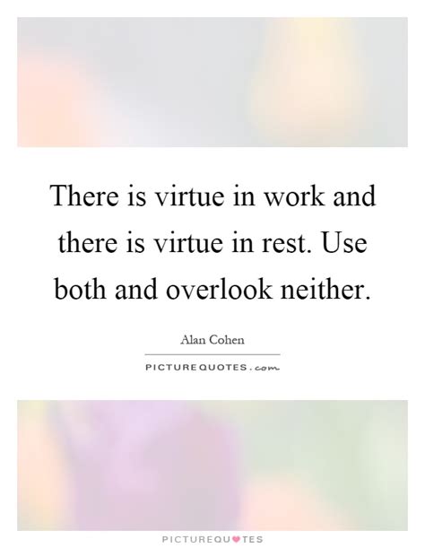 There Is Virtue In Work And There Is Virtue In Rest Use Both