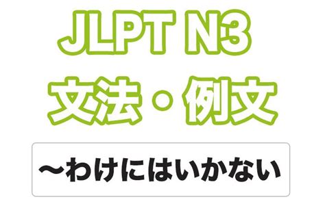 【jlpt N3文型解説】〜わけにはいかない