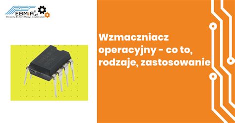 wzmacniacz operacyjny   rodzaje  zastosowanie ebmia