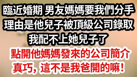 臨近婚期，男友媽媽要我們分手。理由是他兒子被頂級大公司錄取，我配不上她兒子了。點開他媽媽發來炫耀的公司簡介。真巧，這不是我爸開的嘛！ 為人處世 生活經驗 情感故事 花開富貴 深夜讀書