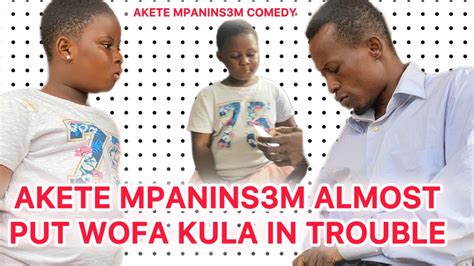 Akete Mpaninsem Almost Put Wofa Kula In Trouble Youtube