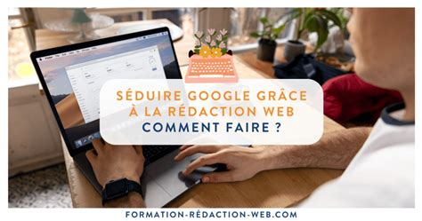 Séduire Google grâce à la rédaction web comment faire