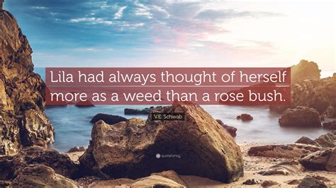 V E Schwab Quote Lila Had Always Thought Of Herself More As A Weed