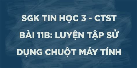 Tin học lớp 3 Bài 11B: Luyện tập sử dụng chuột máy tính trang 64, 65, 66, 67, 68 Chân trời sáng tạo