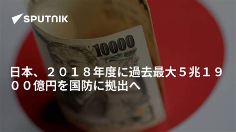 日本、2018年度に過去最大5兆1900億円を国防に拠出へ 2018年3月28日 Sputnik 日本