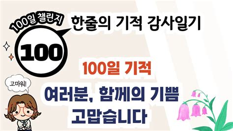 100일차 한줄의기적 감사일기 챌린지100 감사일기 여러분 100일기적 함께 해주셔서 고맙습니다 YouTube