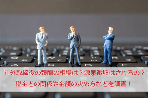 社外取締役の報酬の相場は？源泉徴収はされるの？税金との関係や金額の決め方などを調査！ ｜ Monjiroblog