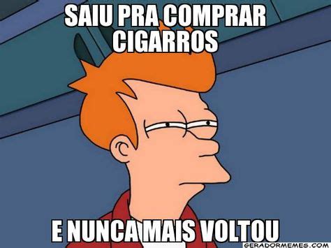 Saiu Pra ComPrar Cigarros E Nunca Mais Voltou Futurama Fry Memes