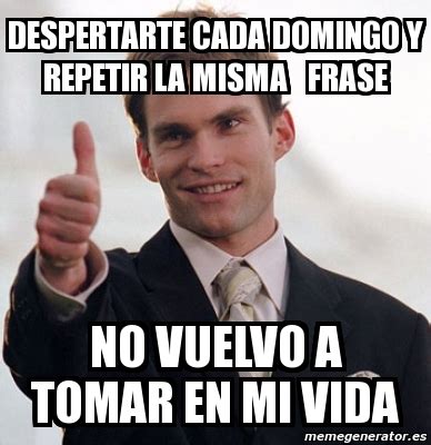 Meme Personalizado Despertarte Cada Domingo Y Repetir La Misma Frase