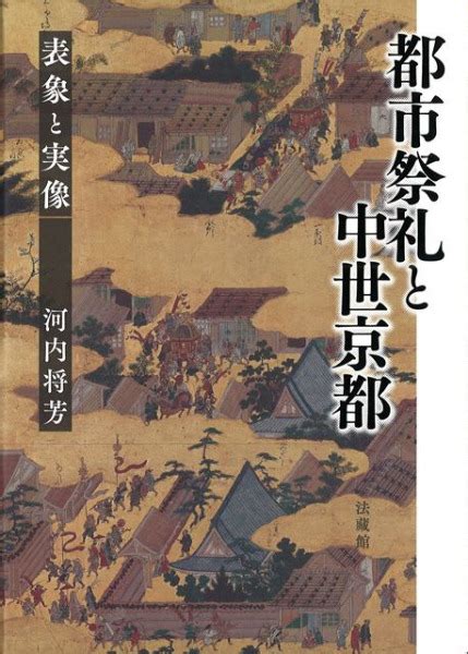 都市祭礼と中世京都 表象と実像 河内 将芳 著 歴史・考古学専門書店 六一書房