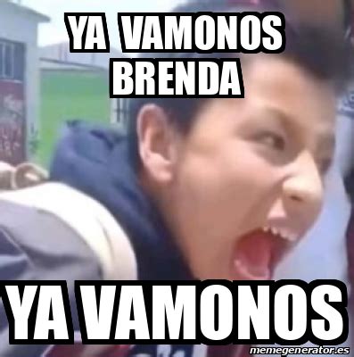 Meme Personalizado Ya Vamonos Brenda Ya Vamonos 33067803