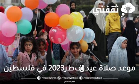 موعد صلاة عيد الفطر2023 في فلسطين بقطاع غزة صلاة العيد بتوقيت القدس