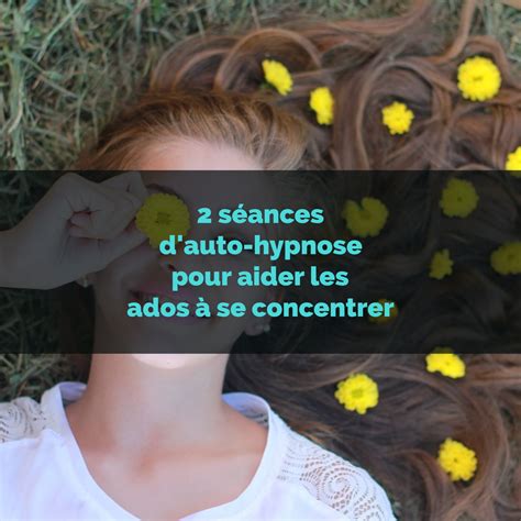 2 Séances Dauto Hypnose Pour Aider Les Ados à Se Concentrer Ado Zen