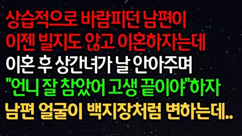 실화사연 상습적으로 바람피던 남편이 이젠 빌지도 않고 이혼하자는데 이혼 후 상간녀가 날 안아주며언니 잘 참았어 고생 끝이야