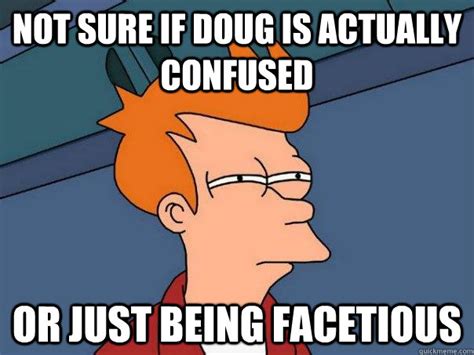 Not Sure If Doug Is Actually Confused Or Just Being Facetious