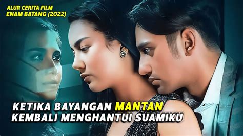 KETIKA SANG MANTAN KEMBALI ALUR CERITA FILM ENAM BATANG YouTube