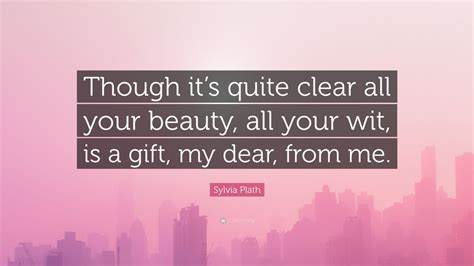 Sylvia Plath Quote Though Its Quite Clear All Your Beauty All Your