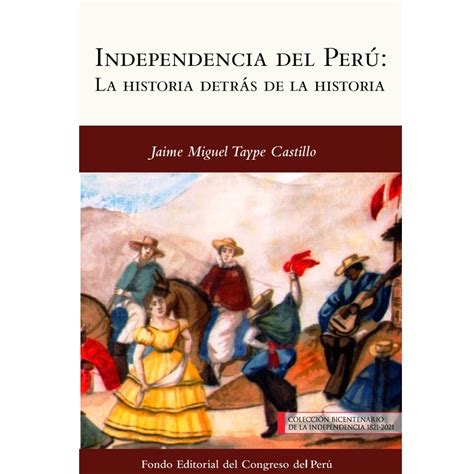 Independencia Del Perú La Historia Detrás De La Historia Jaime Taype