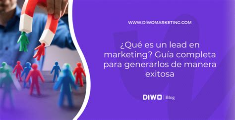 ¿qué Es Un Lead En Marketing Guía Completa Para Generarlos De Manera Exitosa Diwo Marketing