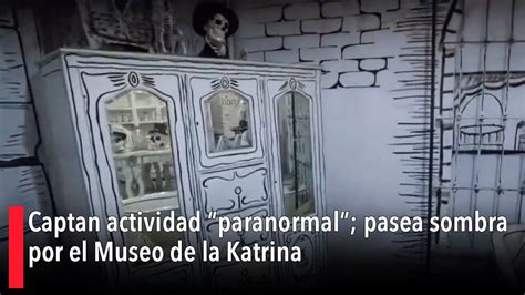 Captan Actividad Paranormal Pasea Sombra Por El Museo De La Katrina