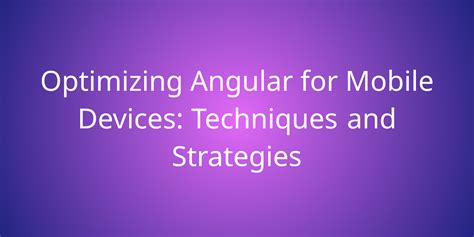 Optimizing Angular For Mobile Devices Techniques And Strategies