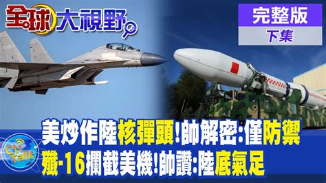 美國炒作大陸擁500枚核彈頭帥化民解密僅防禦 殲 16攔截美國軍機帥化民讚大陸底氣足 【全球大視野 下】20231020 完整版