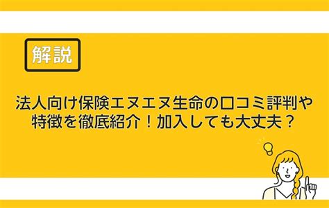 法人向け保険エヌエヌ生命の口コミ評判や特徴を徹底紹介！加入しても大丈夫？ 保険のはてな