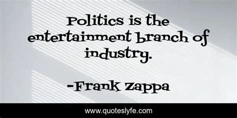 Politics Is The Entertainment Branch Of Industry Quote By Frank Zappa Quoteslyfe