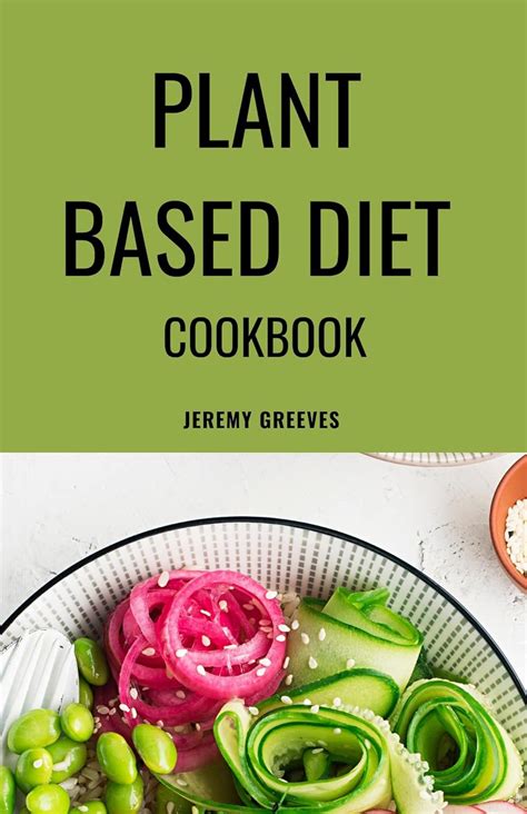 Plant Based Diet Cookbook The Complete Guide On How To Cook Plant Based Food For