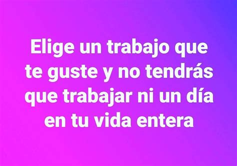 Elige un trabajo que te guste y no tendrás que trabajar ni un día en tu