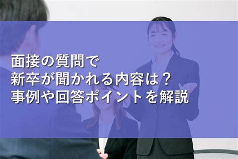 面接の質問で新卒が聞かれる内容は？事例や回答ポイントを解説 情報かる・ける